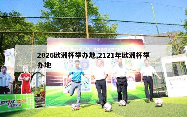 2026欧洲杯举办地,2121年欧洲杯举办地